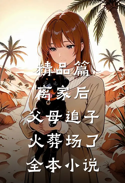 精品篇离家后,父母追子火葬场了全本小说