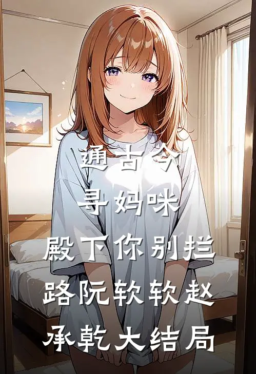 通古今寻妈咪，殿下你别拦路阮软软赵承乾大结局