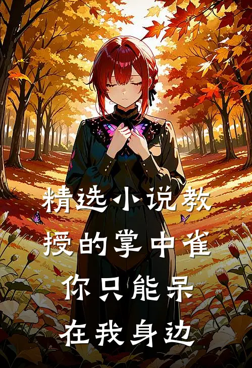 精选小说教授的掌中雀：你只能呆在我身边