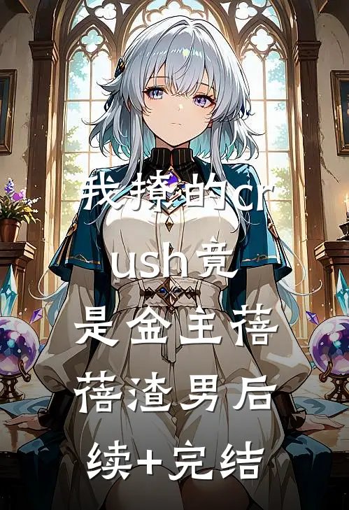 我撩的crush竟是金主蓓蓓渣男后续+完结