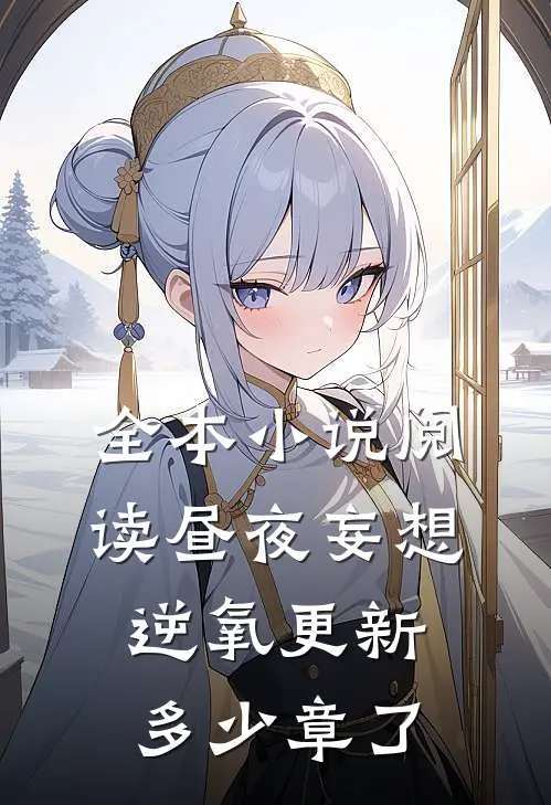 全本小说阅读昼夜妄想逆氧更新多少章了