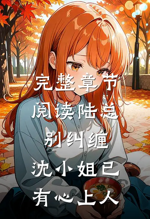 完整章节阅读陆总别纠缠，沈小姐已有心上人
