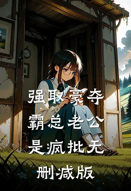 强取豪夺：霸总老公是疯批无删减版